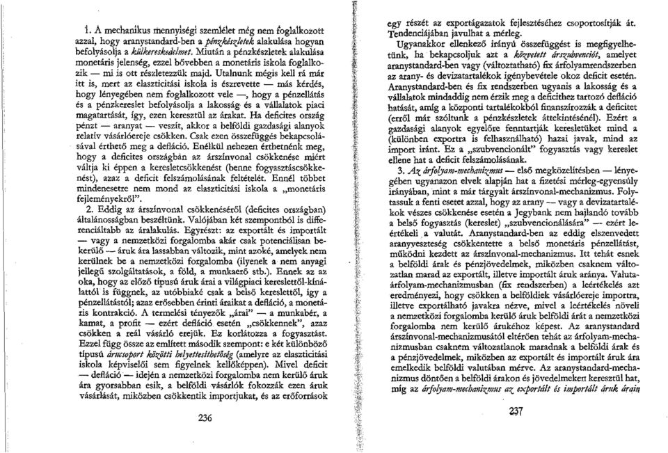 Utalnunk mégis kell rá már itt is, mert az elaszticitási iskola is észrevette más kérdés, hogy lényegében nem foglalkozott vele, hogy a pénzellátás és a pénzkereslet befolyásolja a lakosság- és a