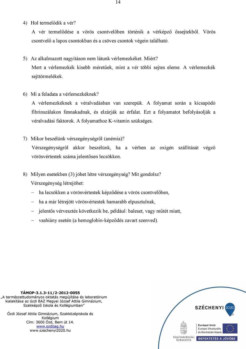 A vérlemezkéknek a véralvadásban van szerepük. A folyamat során a kicsapódó fibrinszálakon fennakadnak, és elzárják az érfalat. Ezt a folyamatot befolyásolják a véralvadási faktorok.