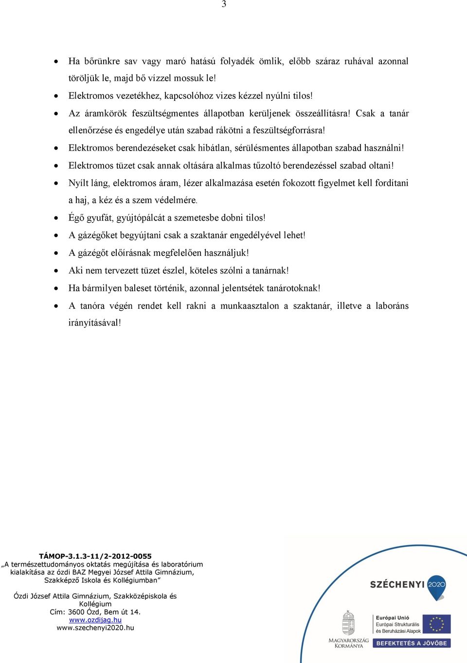 Elektromos berendezéseket csak hibátlan, sérülésmentes állapotban szabad használni! Elektromos tüzet csak annak oltására alkalmas tűzoltó berendezéssel szabad oltani!