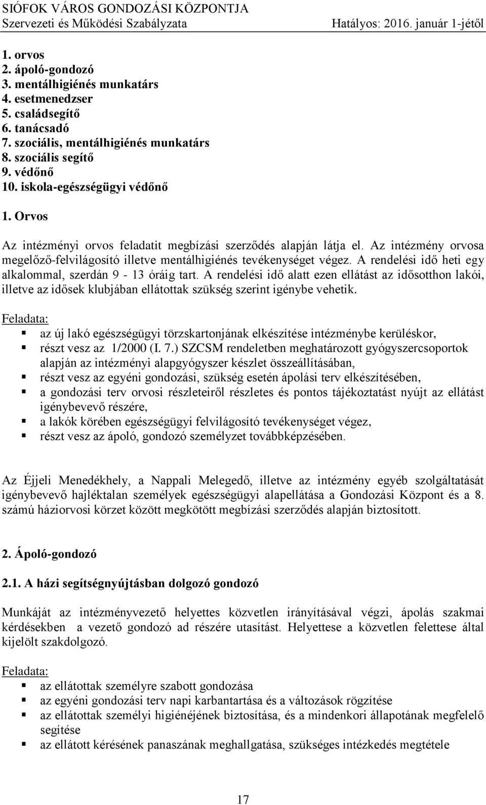 A rendelési idő heti egy alkalommal, szerdán 9-13 óráig tart. A rendelési idő alatt ezen ellátást az idősotthon lakói, illetve az idősek klubjában ellátottak szükség szerint igénybe vehetik.