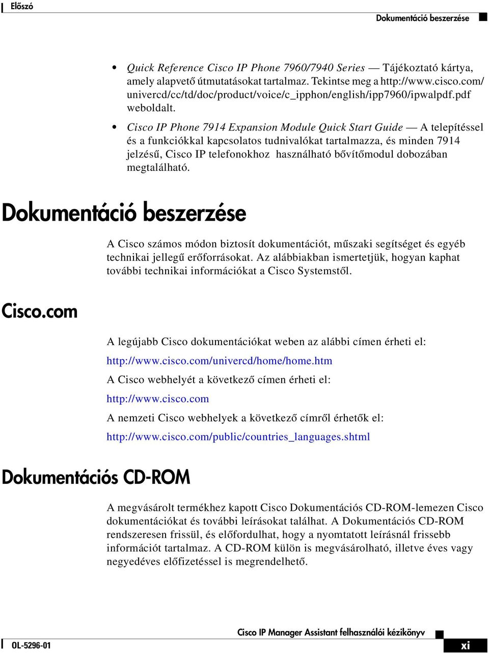 Cisco IP Phone 7914 Expansion Module Quick Start Guide A telepítéssel és a funkciókkal kapcsolatos tudnivalókat tartalmazza, és minden 7914 jelzésű, Cisco IP telefonokhoz használható bővítőmodul