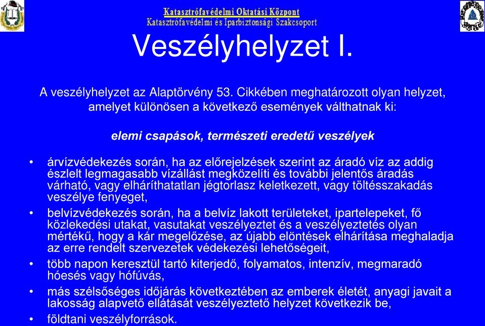 víz az addig észlelt legmagasabb vízállást megközelíti és további jelentős áradás várható, vagy elháríthatatlan jégtorlasz keletkezett, vagy töltésszakadás veszélye fenyeget, belvízvédekezés során,