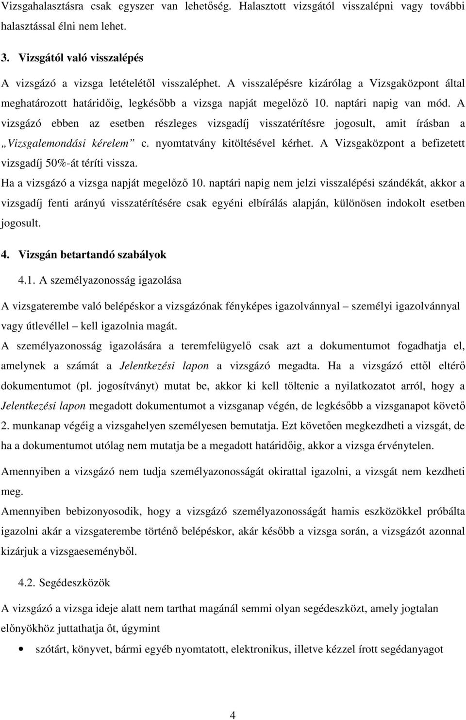 A vizsgázó ebben az esetben részleges vizsgadíj visszatérítésre jogosult, amit írásban a Vizsgalemondási kérelem c. nyomtatvány kitöltésével kérhet.