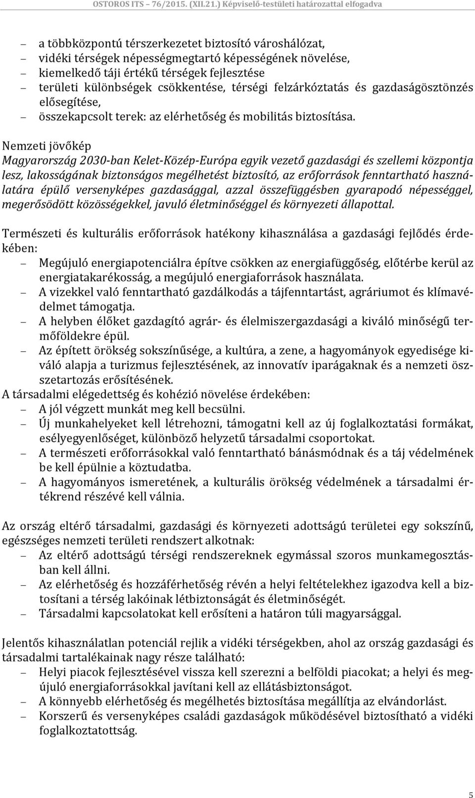 Nemzeti jövőkép Magyarország 2030 ban Kelet Közép Európa egyik vezető gazdasági és szellemi központja lesz, lakosságának biztonságos megélhetést biztosító, az erőforrások fenntartható használatára