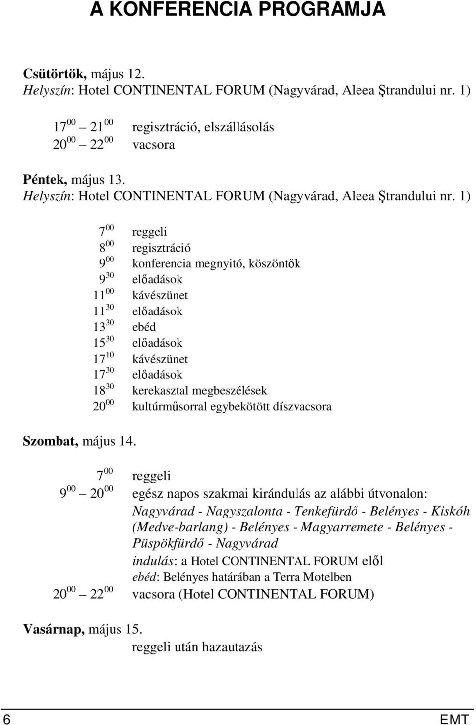 7 00 reggeli 8 00 regisztráció 9 00 konferencia megnyitó, köszöntők 9 30 előadások 11 00 kávészünet 11 30 előadások 13 30 ebéd 15 30 előadások 17 10 kávészünet 17 30 előadások 18 30 kerekasztal