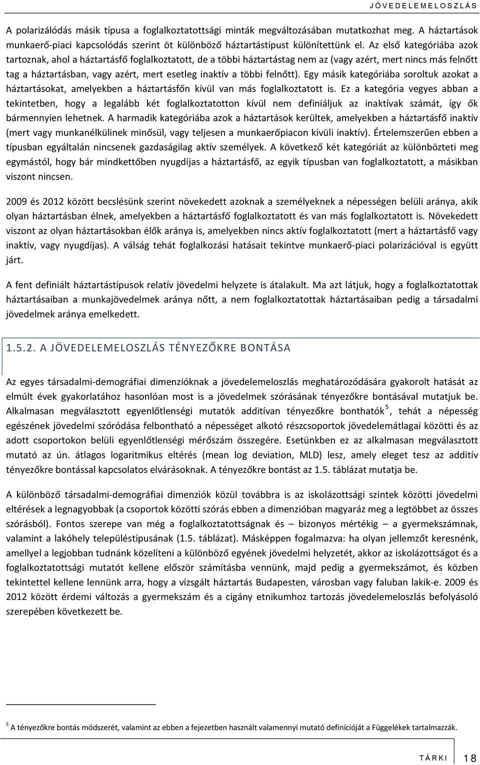 Az első kategóriába azok tartoznak, ahol a háztartásfő foglalkoztatott, de a többi háztartástag nem az (vagy azért, mert nincs más felnőtt tag a háztartásban, vagy azért, mert esetleg inaktív a többi