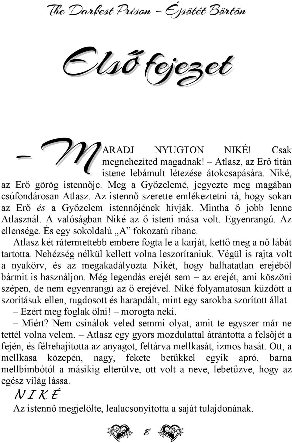 A valóságban Niké az ő isteni mása volt. Egyenrangú. Az ellensége. És egy sokoldalú A fokozatú ribanc. Atlasz két rátermettebb embere fogta le a karját, kettő meg a nő lábát tartotta.