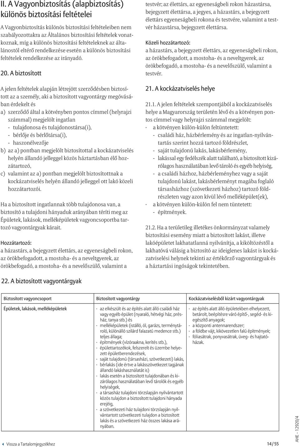 A biztosított A jelen feltételek alapján létrejött szerződésben biztosított az a személy, aki a biztosított vagyontárgy megóvásában érdekelt és a) szerződő által a kötvényben pontos címmel (helyrajzi