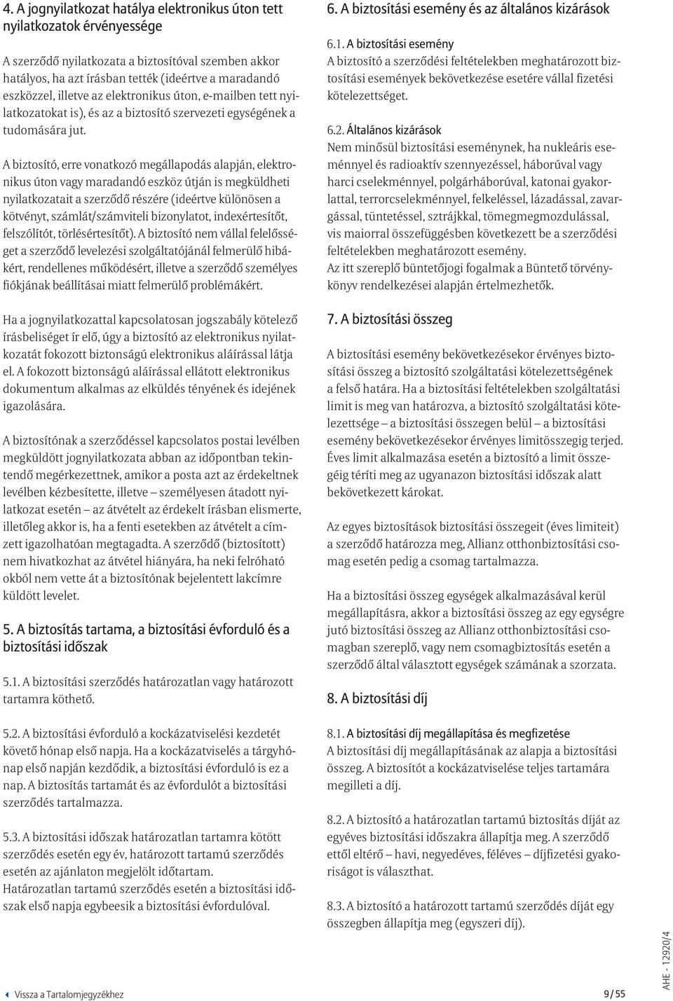 A biztosító, erre vonatkozó megállapodás alapján, elektronikus úton vagy maradandó eszköz útján is megküldheti nyilatkozatait a szerződő részére (ideértve különösen a kötvényt, számlát/számviteli