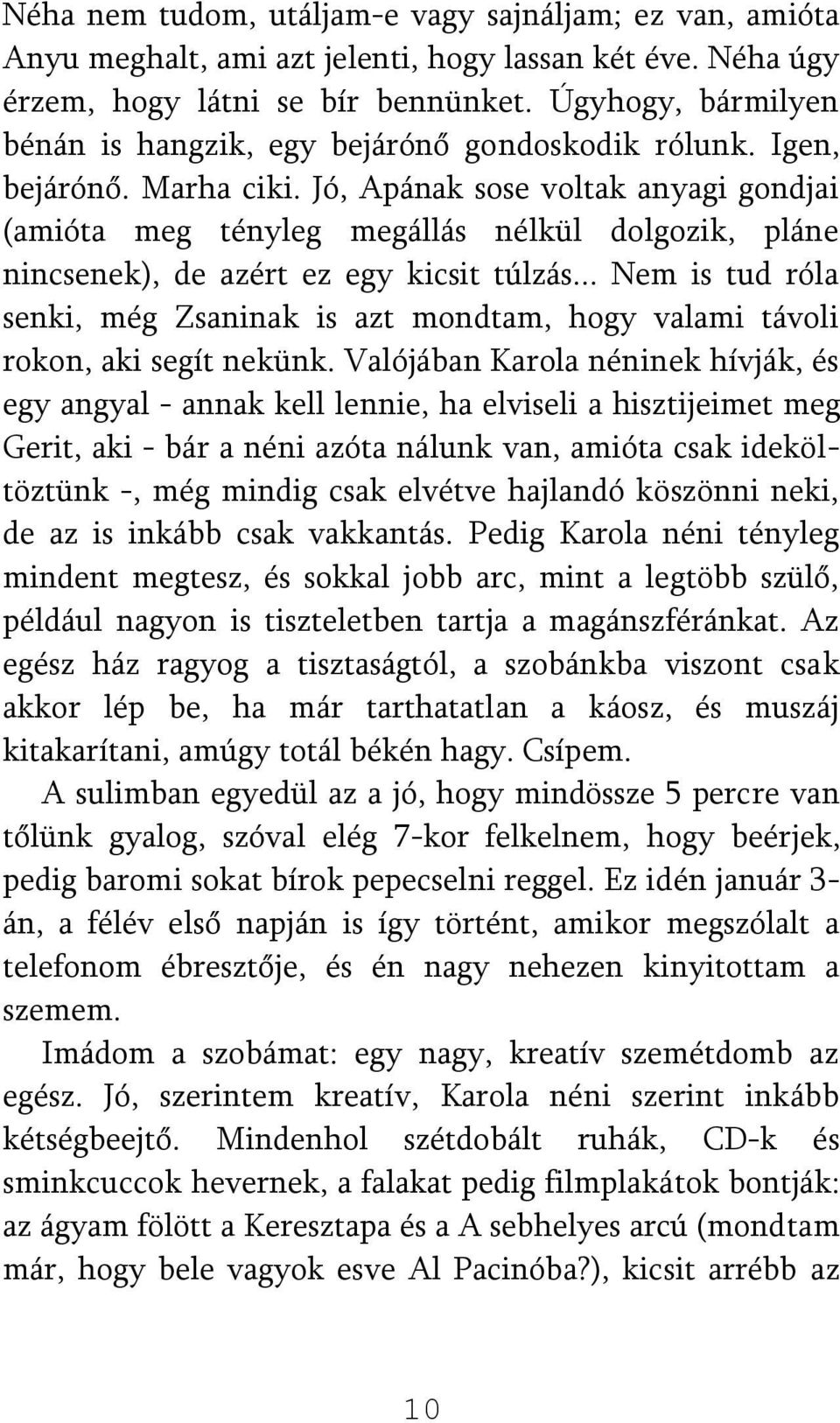 Jó, Apának sose voltak anyagi gondjai (amióta meg tényleg megállás nélkül dolgozik, pláne nincsenek), de azért ez egy kicsit túlzás.