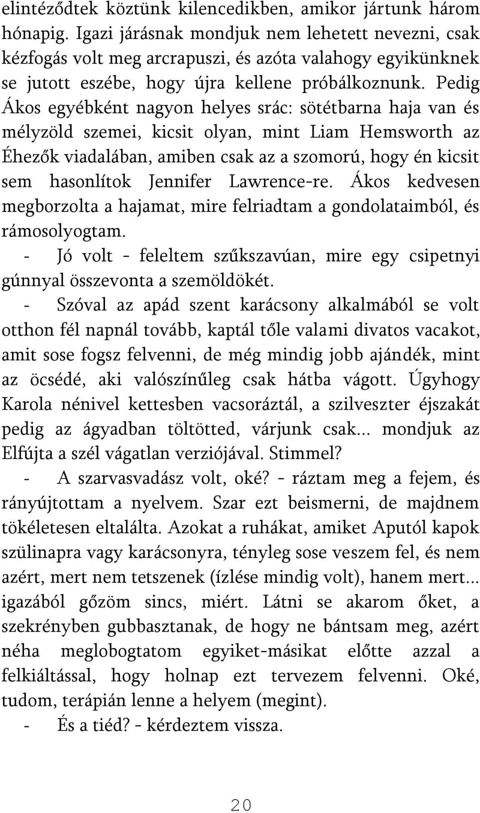 Pedig Ákos egyébként nagyon helyes srác: sötétbarna haja van és mélyzöld szemei, kicsit olyan, mint Liam Hemsworth az Éhezők viadalában, amiben csak az a szomorú, hogy én kicsit sem hasonlítok