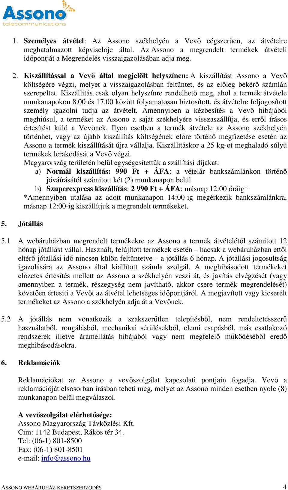 Kiszállítással a Vevő által megjelölt helyszínen: A kiszállítást Assono a Vevő költségére végzi, melyet a visszaigazolásban feltüntet, és az előleg bekérő számlán szerepeltet.