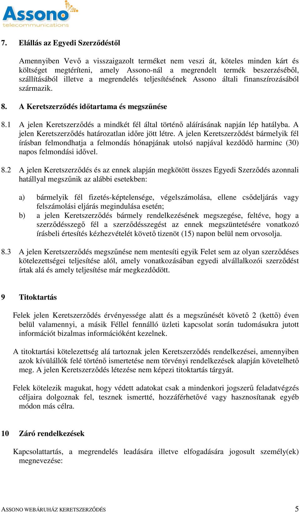 1 A jelen Keretszerződés a mindkét fél által történő aláírásának napján lép hatályba. A jelen Keretszerződés határozatlan időre jött létre.