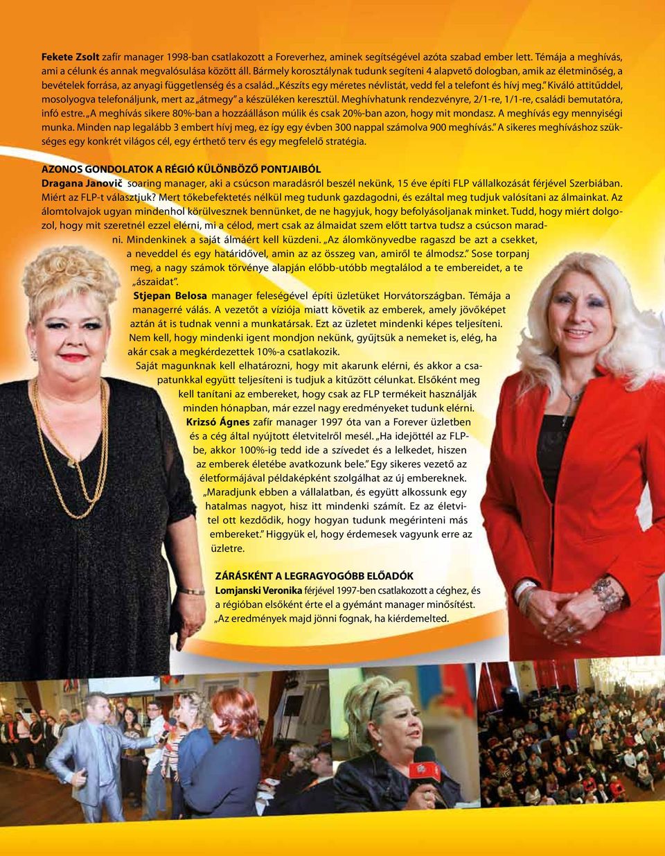 Kiváló attitűddel, mosolyogva telefonáljunk, mert az átmegy a készüléken keresztül. Meghívhatunk rendezvényre, 2/1-re, 1/1-re, családi bemutatóra, infó estre.