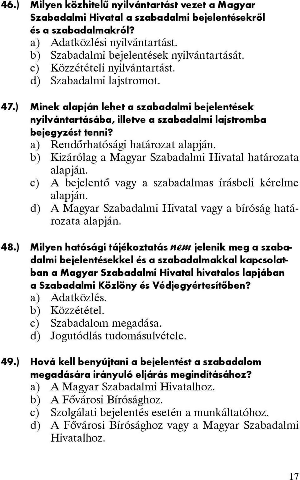 a) Rendõrhatósági határozat alapján. b) Kizárólag a Magyar Szabadalmi Hivatal határozata alapján. c) A bejelentõ vagy a szabadalmas írásbeli kérelme alapján.