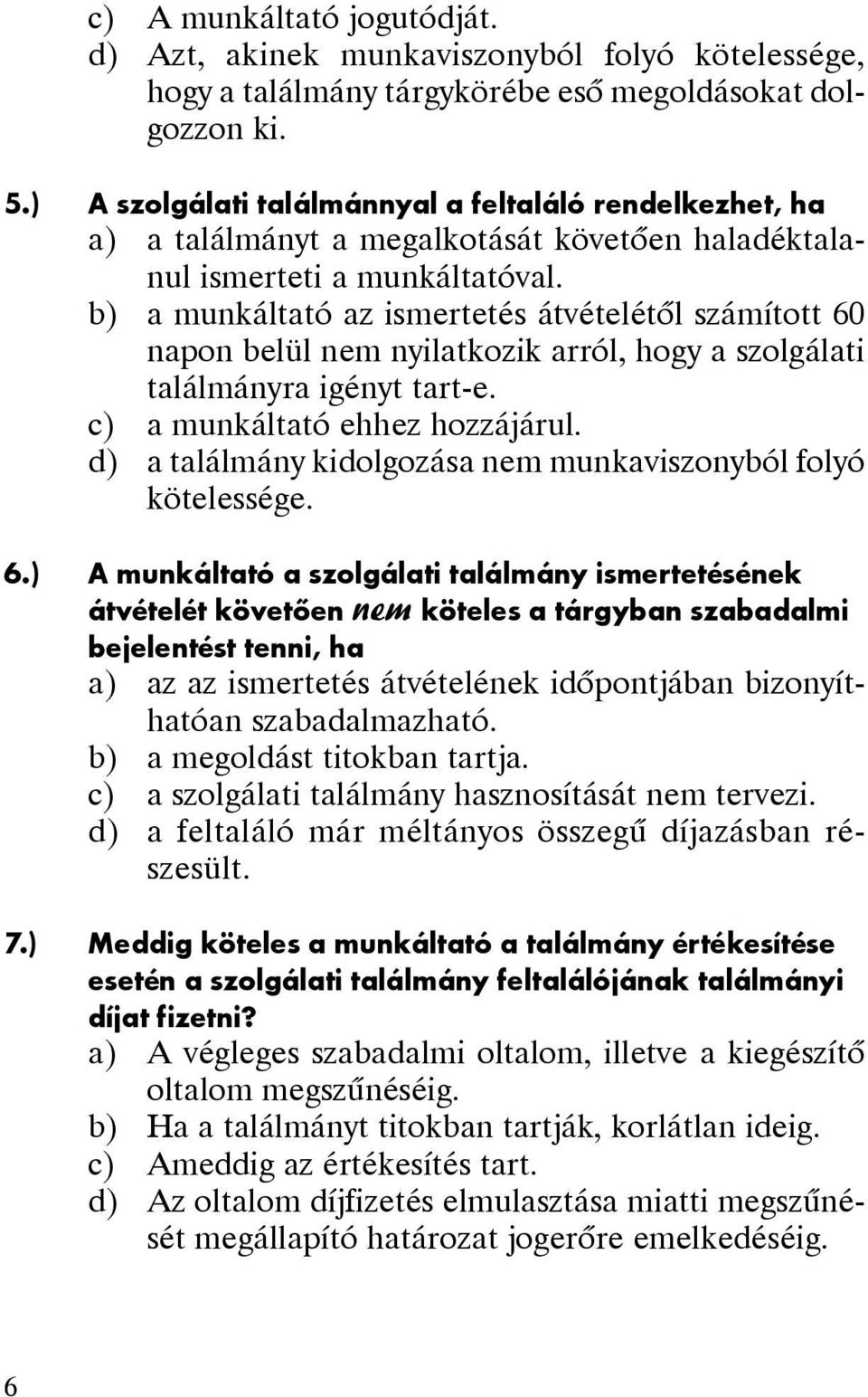 b) a munkáltató az ismertetés átvételétõl számított 60 napon belül nem nyilatkozik arról, hogy a szolgálati találmányra igényt tart-e. c) a munkáltató ehhez hozzájárul.