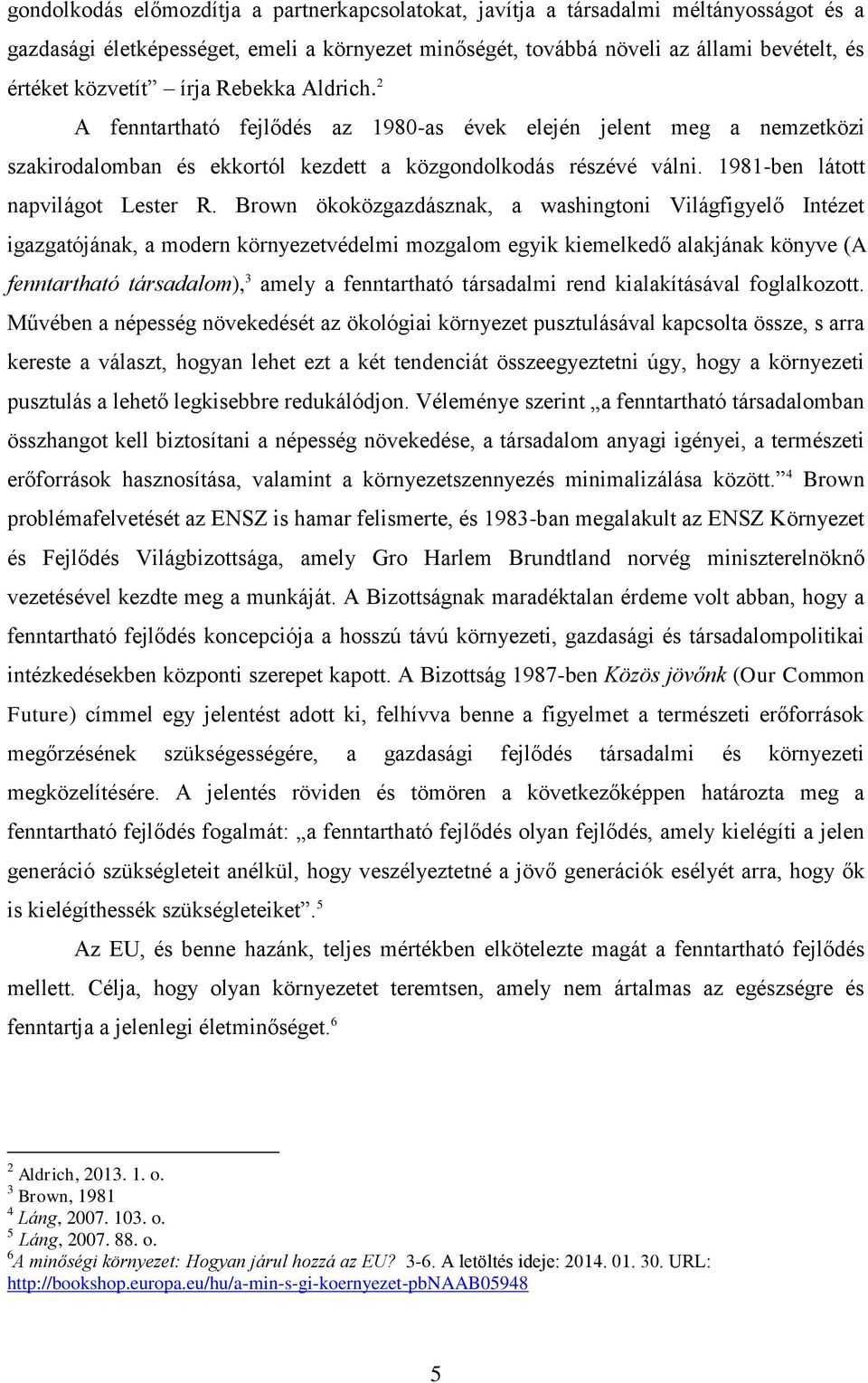 Brown ökoközgazdásznak, a washingtoni Világfigyelő Intézet igazgatójának, a modern környezetvédelmi mozgalom egyik kiemelkedő alakjának könyve (A fenntartható társadalom), 3 amely a fenntartható
