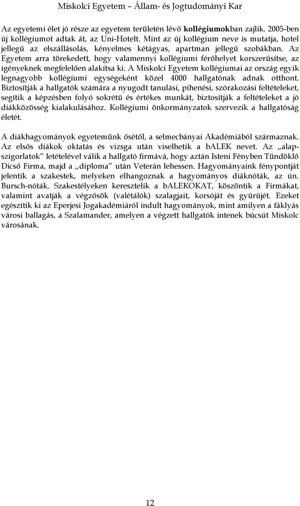 Az Egyetem arra törekedett, hogy valamennyi kollégiumi férőhelyet korszerűsítse, az igényeknek megfelelően alakítsa ki.