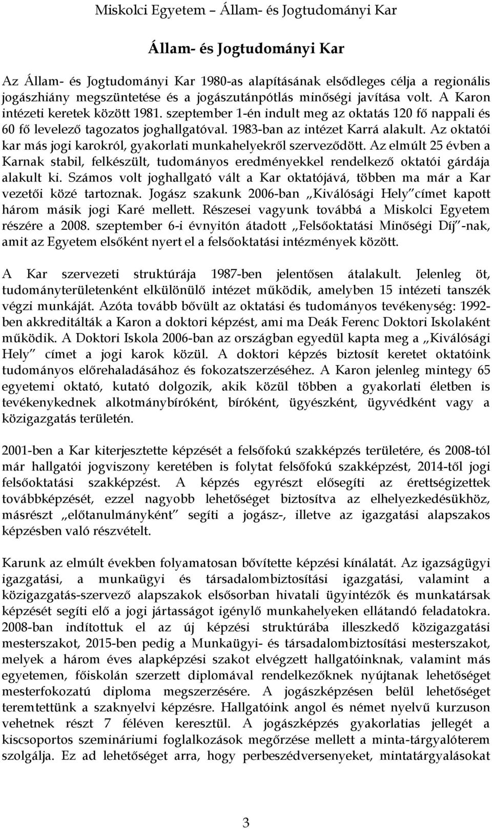 Az oktatói kar más jogi karokról, gyakorlati munkahelyekről szerveződött. Az elmúlt 25 évben a Karnak stabil, felkészült, tudományos eredményekkel rendelkező oktatói gárdája alakult ki.