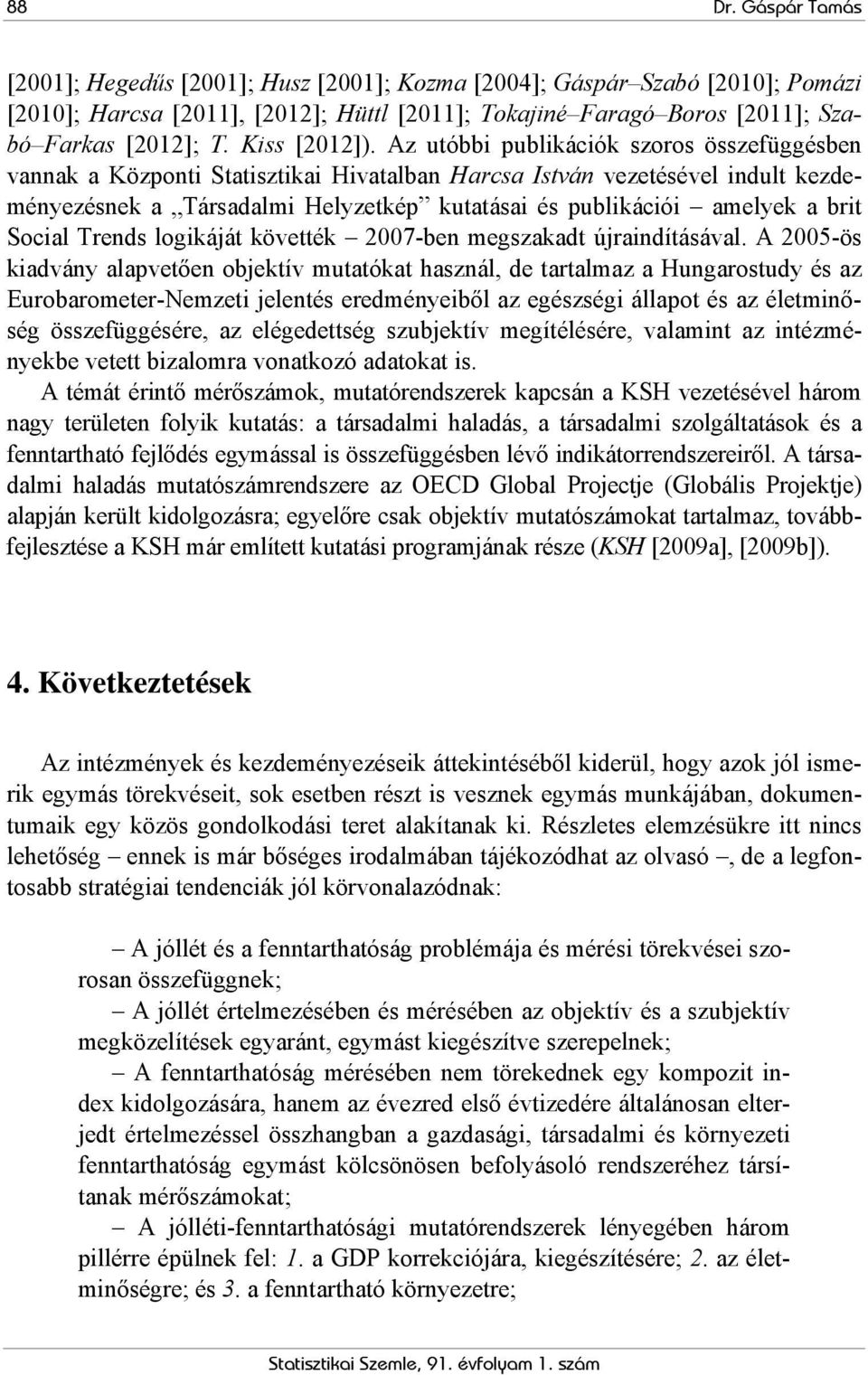 Az utóbbi publikációk szoros összefüggésben vannak a Központi Statisztikai Hivatalban Harcsa István vezetésével indult kezdeményezésnek a Társadalmi Helyzetkép kutatásai és publikációi amelyek a brit