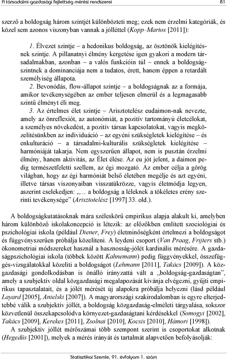 A pillanatnyi élmény kergetése igen gyakori a modern társadalmakban, azonban a valós funkcióin túl ennek a boldogságszintnek a dominanciája nem a tudatos, érett, hanem éppen a retardált személyiség