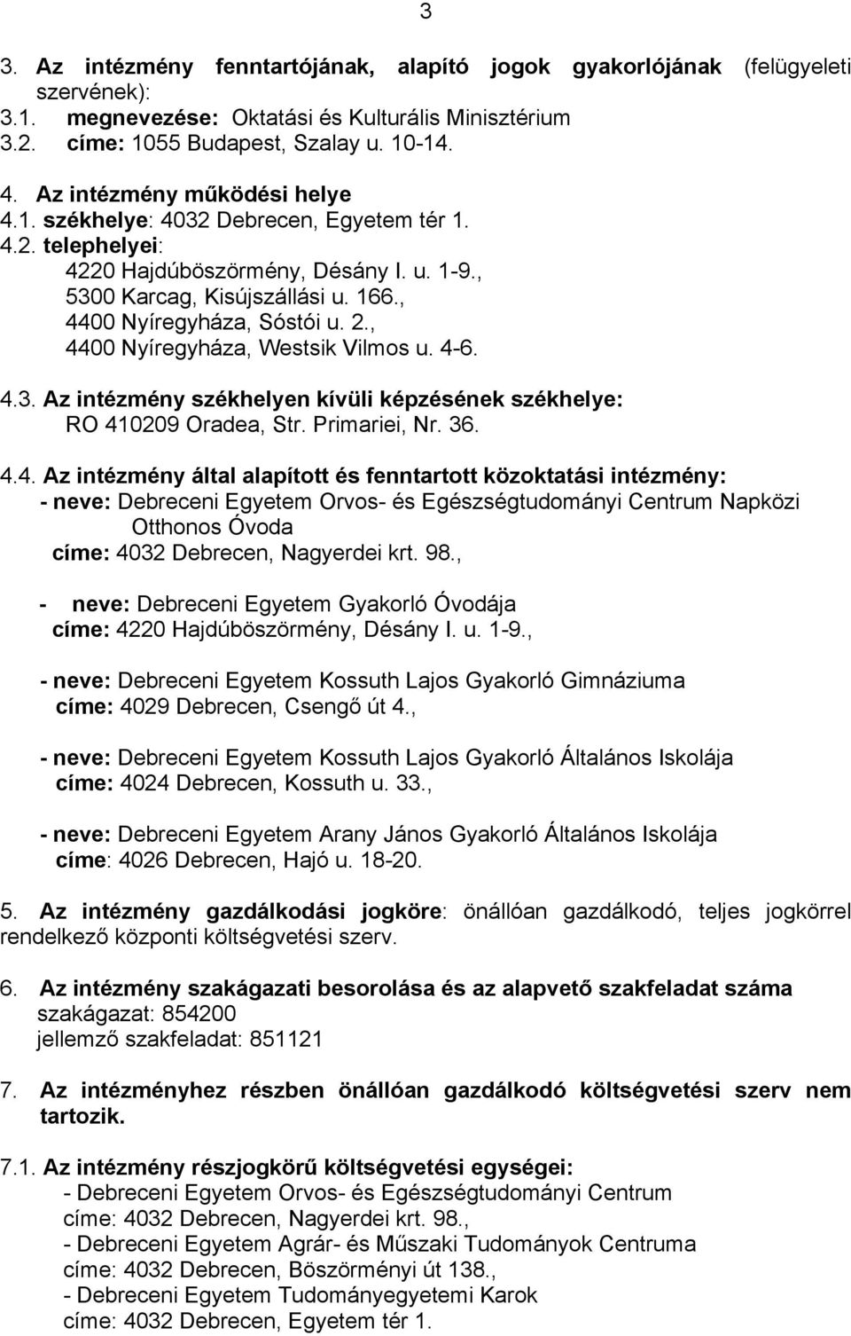 , 4400 Nyíregyháza, Westsik Vilmos u. 4-6. 4.3. Az intézmény székhelyen kívüli képzésének székhelye: RO 410209 Oradea, Str. Primariei, Nr. 36. 4.4. Az intézmény által alapított és fenntartott közoktatási intézmény: - neve: Debreceni Egyetem Orvos- és Egészségtudományi Centrum Napközi Otthonos Óvoda címe: 4032 Debrecen, Nagyerdei krt.