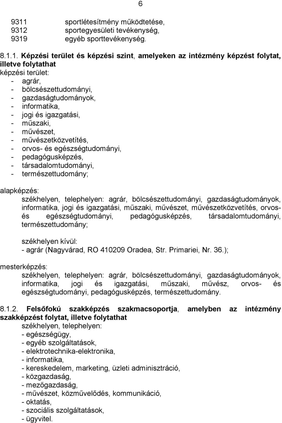 pedagógusképzés, - társadalomtudományi, - természettudomány; alapképzés: székhelyen, telephelyen: agrár, bölcsészettudományi, gazdaságtudományok, informatika, jogi és igazgatási, műszaki, művészet,