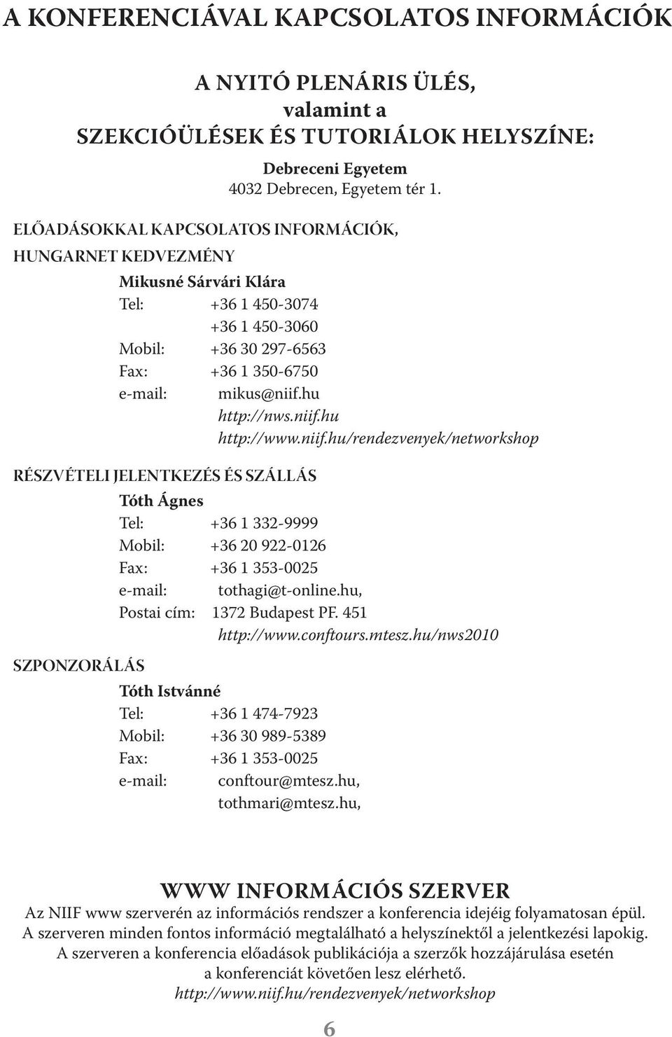 niif.hu/rendezvenyek/networkshop RÉSZVÉTELI JELENTKEZÉS ÉS SZÁLLÁS Tóth Ágnes Tel: +36 1 332-9999 Mobil: +36 20 922-0126 Fax: +36 1 353-0025 e-mail: tothagi@t-online.hu, Postai cím: 1372 Budapest PF.