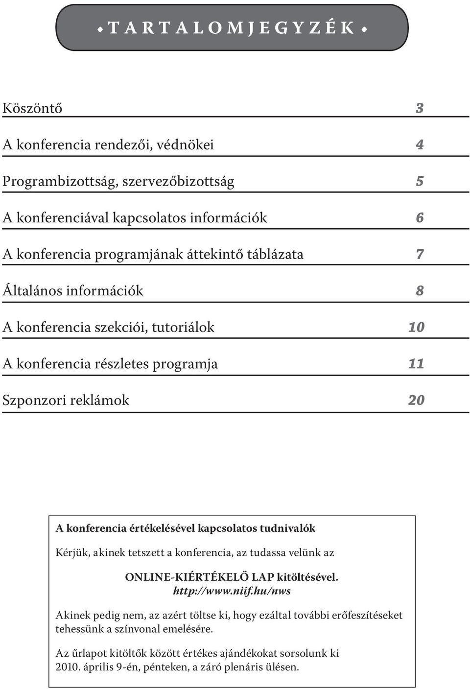 kapcsolatos tudnivalók Kérjük, akinek tetszett a konferencia, az tudassa velünk az ONLINE-KIÉRTÉKELŐ LAP kitöltésével. http://www.niif.