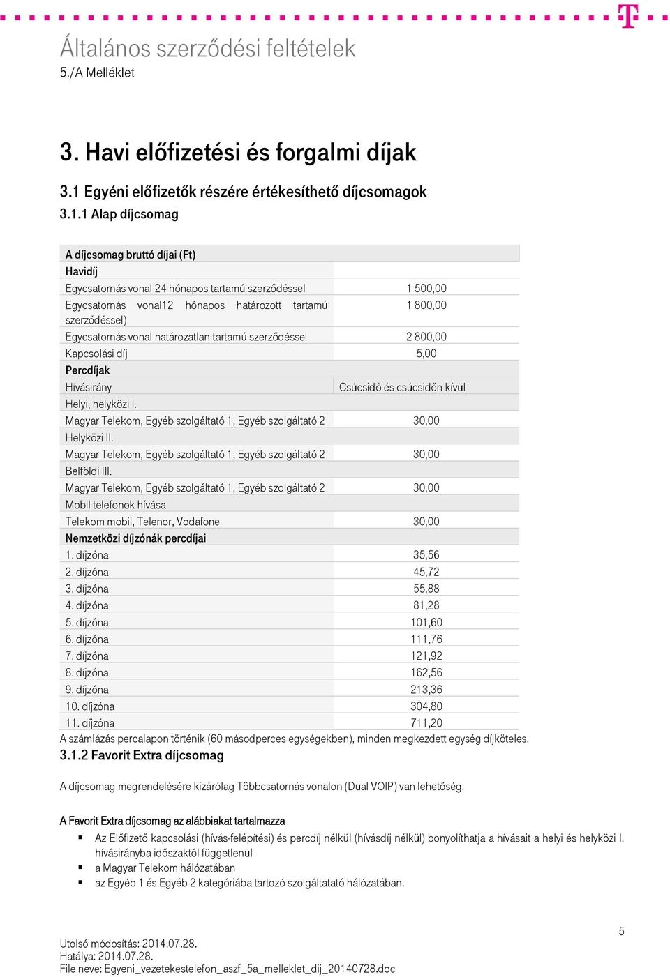 1 Alap díjcsomag A díjcsomag bruttó díjai (Ft) Havidíj Egycsatornás vonal 24 hónapos tartamú szerződéssel 1 500,00 Egycsatornás vonal12 hónapos határozott tartamú 1 800,00 szerződéssel) Egycsatornás