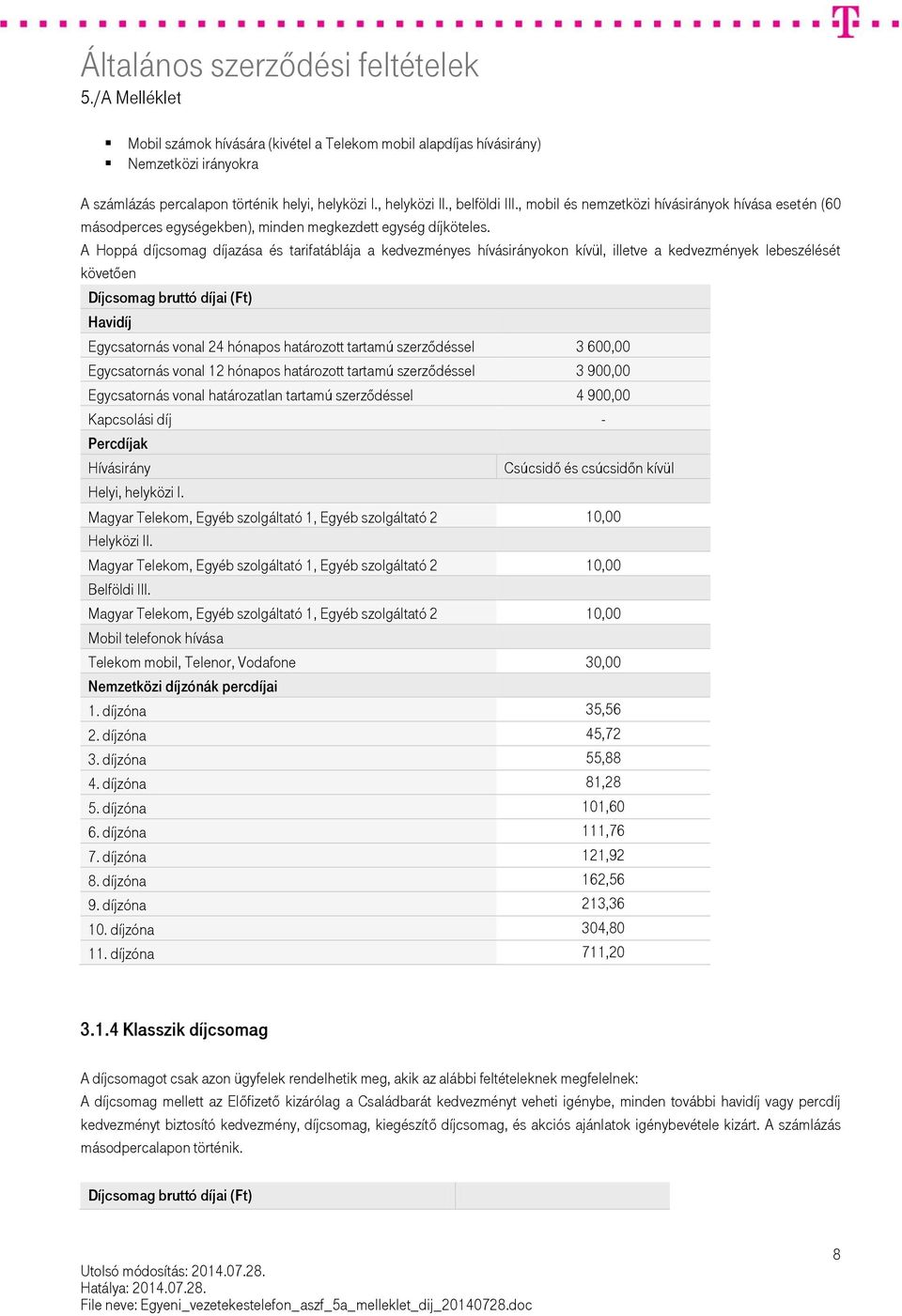 A Hoppá díjcsomag díjazása és tarifatáblája a kedvezményes hívásirányokon kívül, illetve a kedvezmények lebeszélését követően Díjcsomag bruttó díjai (Ft) Havidíj Egycsatornás vonal 24 hónapos