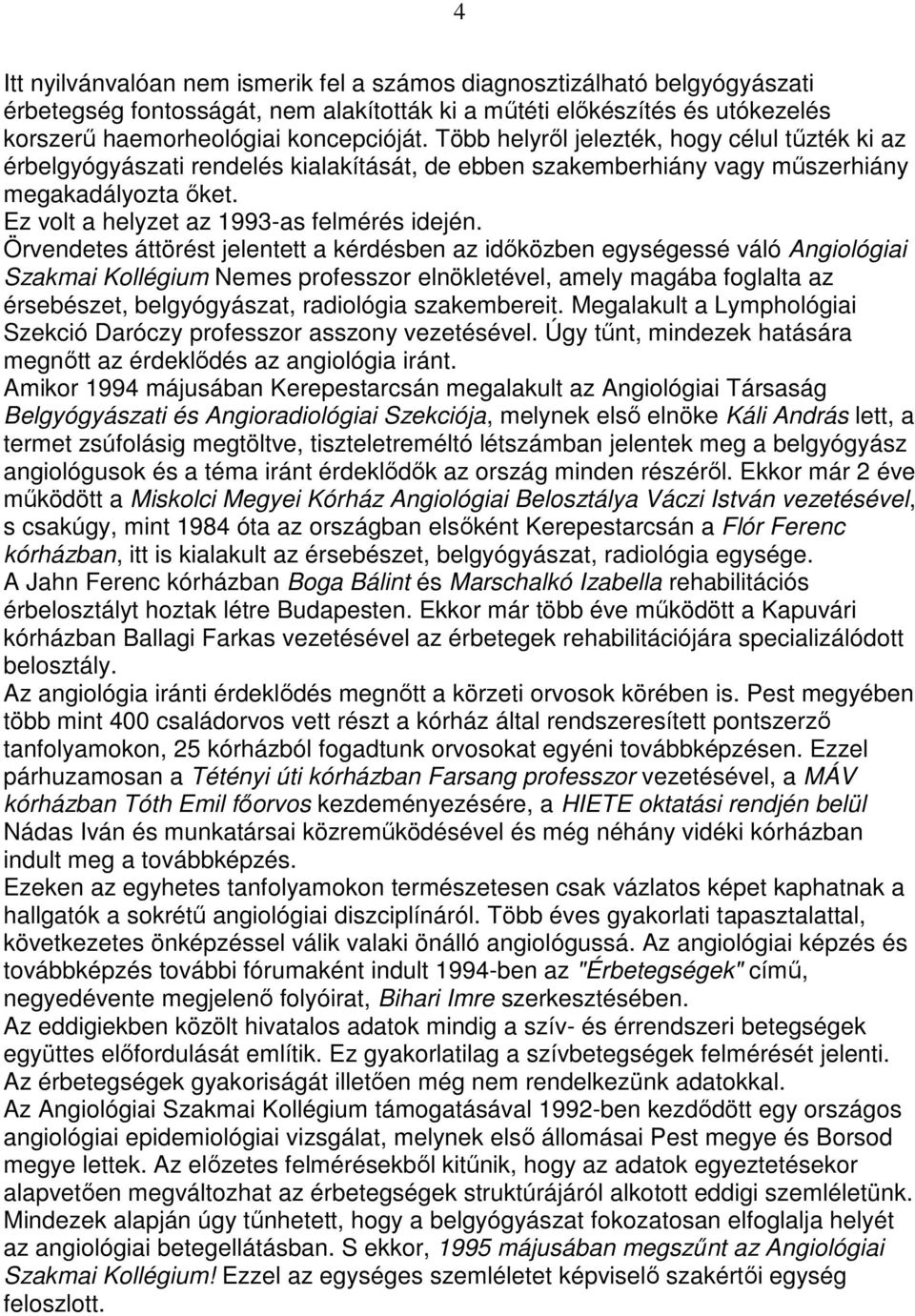 Örvendetes áttörést jelentett a kérdésben az idıközben egységessé váló Angiológiai Szakmai Kollégium Nemes professzor elnökletével, amely magába foglalta az érsebészet, belgyógyászat, radiológia
