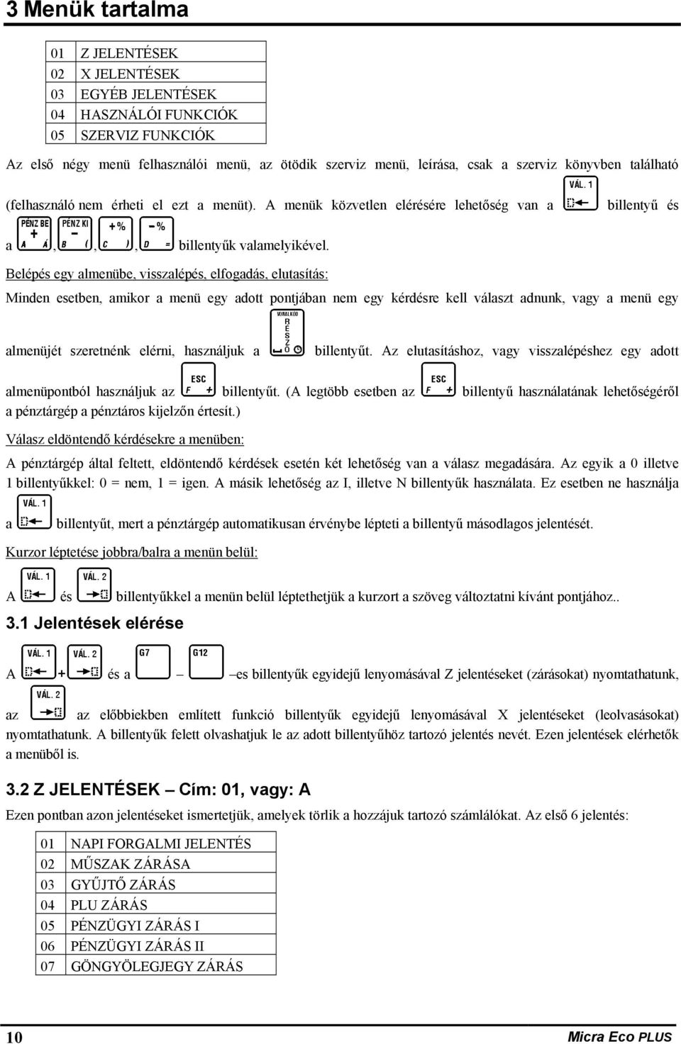 Belépés egy almenübe, visszalépés, elfogadás, elutasítás: Minden esetben, amikor a menü egy adott pontjában nem egy kérdésre kell választ adnunk, vagy a menü egy almenüjét szeretnénk elérni,