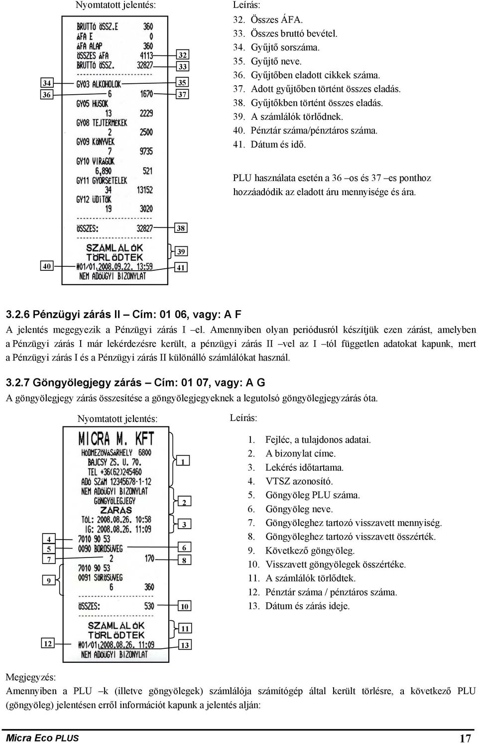 PLU használata esetén a 36 os és 37 es ponthoz hozzáadódik az eladott áru mennyisége és ára. 38 39 40 4 3..6 Pénzügyi zárás II Cím: 0 06, vagy: A F A jelentés megegyezik a Pénzügyi zárás I el.