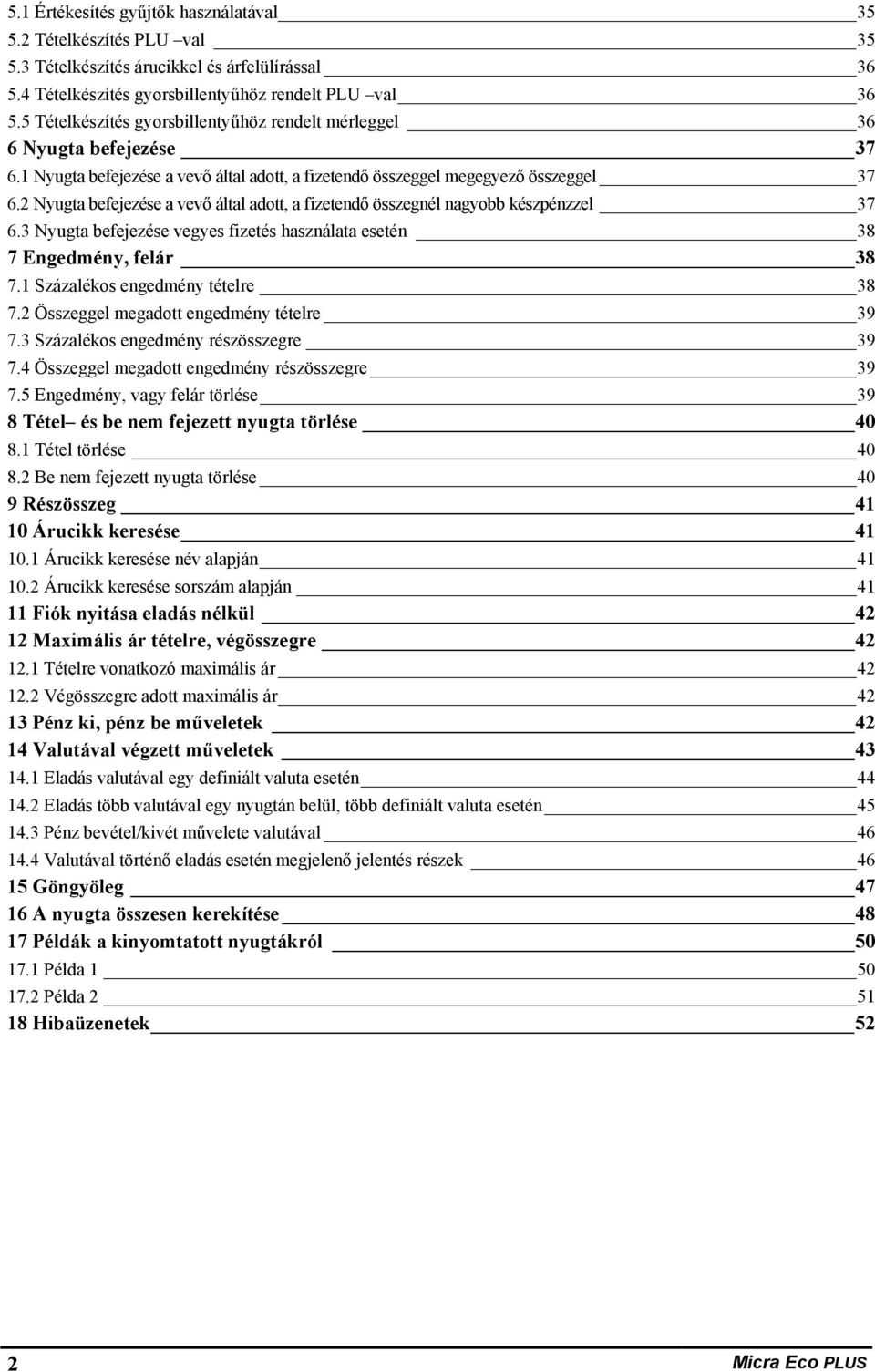 Nyugta befejezése a vevő által adott, a fizetendő összegnél nagyobb készpénzzel 37 6.3 Nyugta befejezése vegyes fizetés használata esetén 38 7 Engedmény, felár 38 7. Százalékos engedmény tételre 38 7.