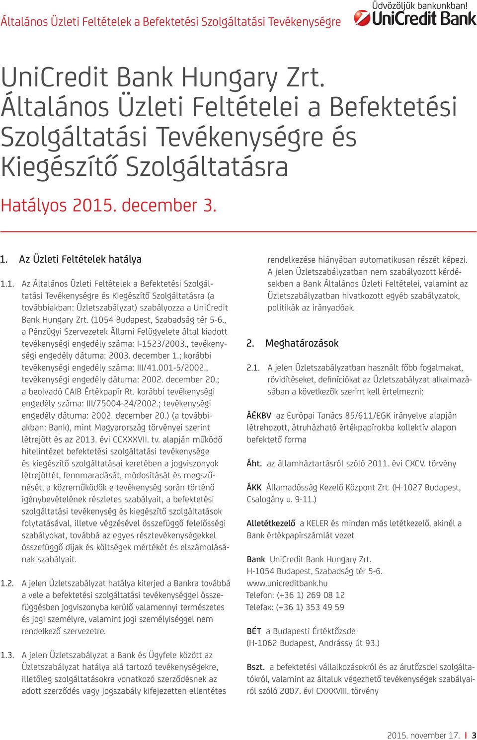 (1054 Budapest, Szabadság tér 5-6., a Pénzügyi Szervezetek Állami Felügyelete által kiadott tevékenységi engedély száma: I-1523/2003., tevékenységi engedély dátuma: 2003. december 1.