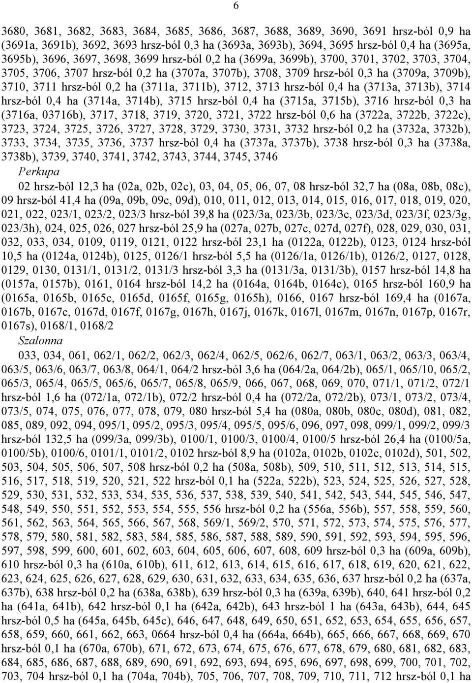 (3711a, 3711b), 3712, 3713 hrsz-ból 0,4 ha (3713a, 3713b), 3714 hrsz-ból 0,4 ha (3714a, 3714b), 3715 hrsz-ból 0,4 ha (3715a, 3715b), 3716 hrsz-ból 0,3 ha (3716a, 03716b), 3717, 3718, 3719, 3720,