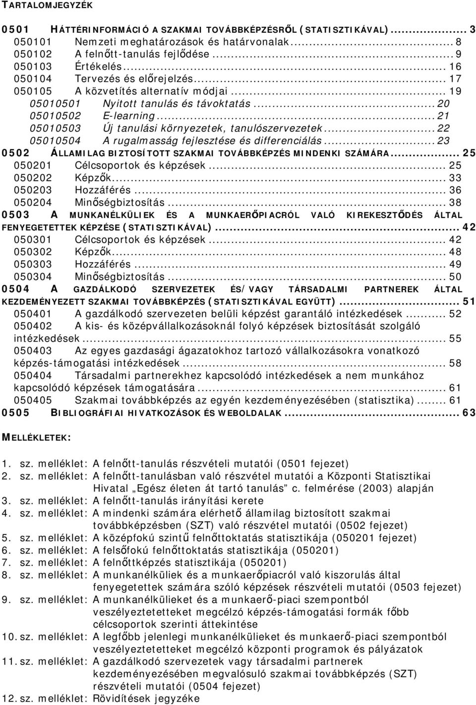 .. 21 05010503 Új tanulási környezetek, tanulószervezetek... 22 05010504 A rugalmasság fejlesztése és differenciálás... 23 0502 ÁLLAMILAG BIZTOSÍTOTT SZAKMAI TOVÁBBKÉPZÉS MINDENKI SZÁMÁRA.