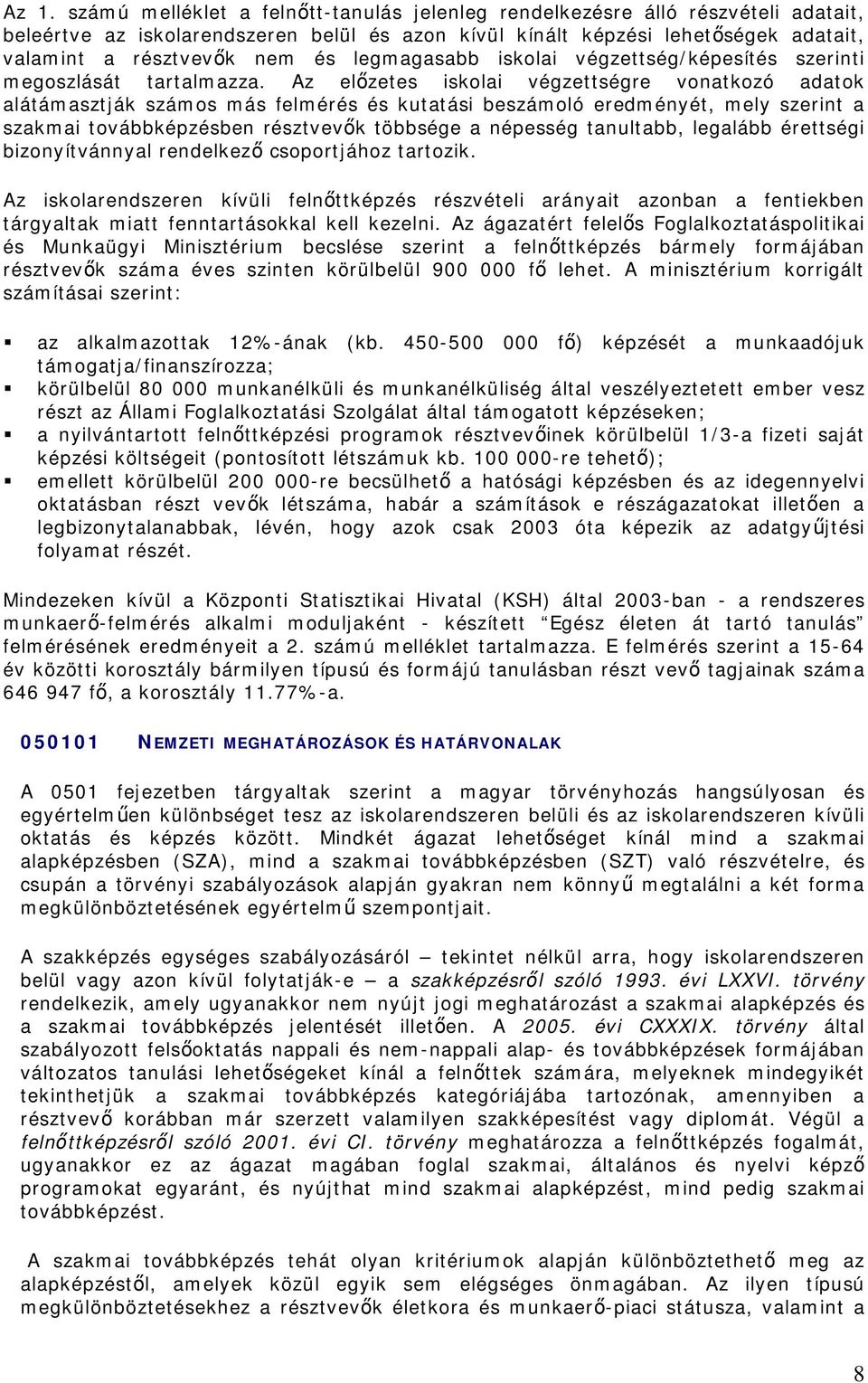 Az előzetes iskolai végzettségre vonatkozó adatok alátámasztják számos más felmérés és kutatási beszámoló eredményét, mely szerint a szakmai továbbképzésben résztvevők többsége a népesség tanultabb,