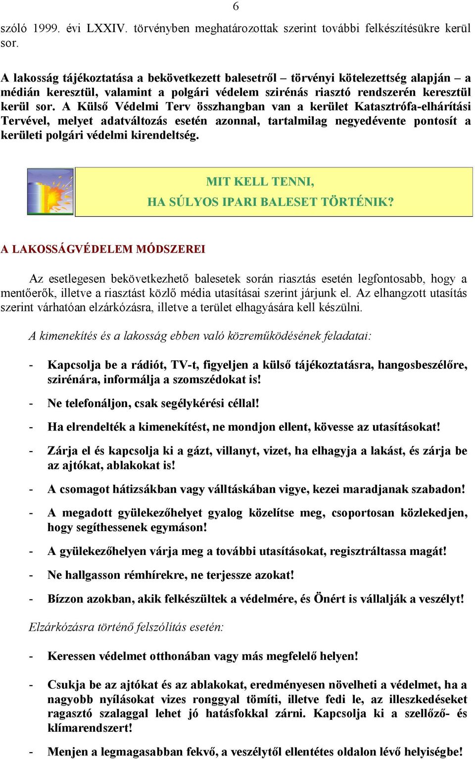 A Külső Védelmi Terv összhangban van a kerület Katasztrófa-elhárítási Tervével, melyet adatváltozás esetén azonnal, tartalmilag negyedévente pontosít a kerületi polgári védelmi kirendeltség.