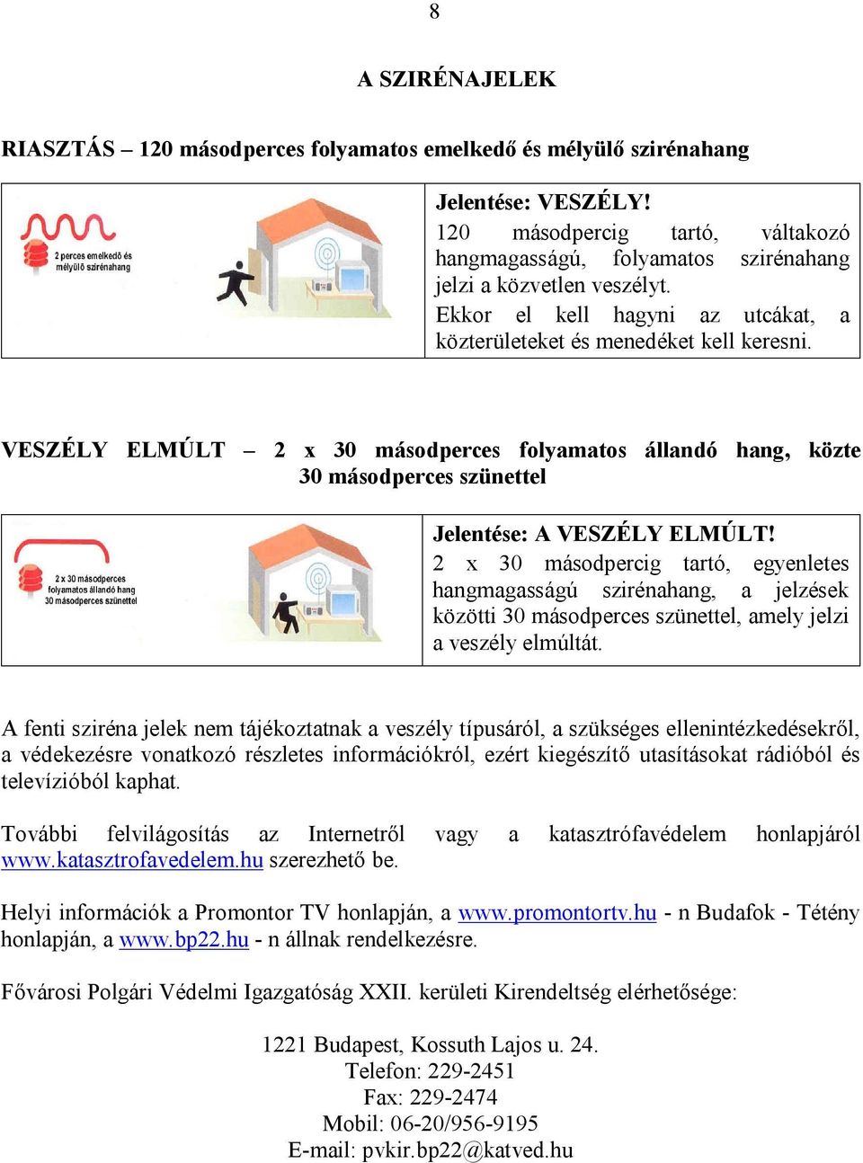 VESZÉLY ELMÚLT 2 x 30 másodperces folyamatos állandó hang, közte 30 másodperces szünettel Jelentése: A VESZÉLY ELMÚLT!