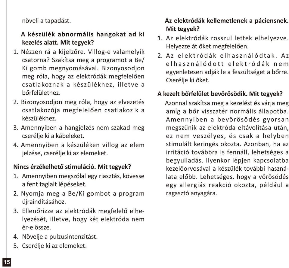 Bizonyosodjon meg róla, hogy az elvezetés csatlakozója megfelelően csatlakozik a készülékhez. 3. Amennyiben a hangjelzés nem szakad meg cserélje ki a kábeleket. 4.