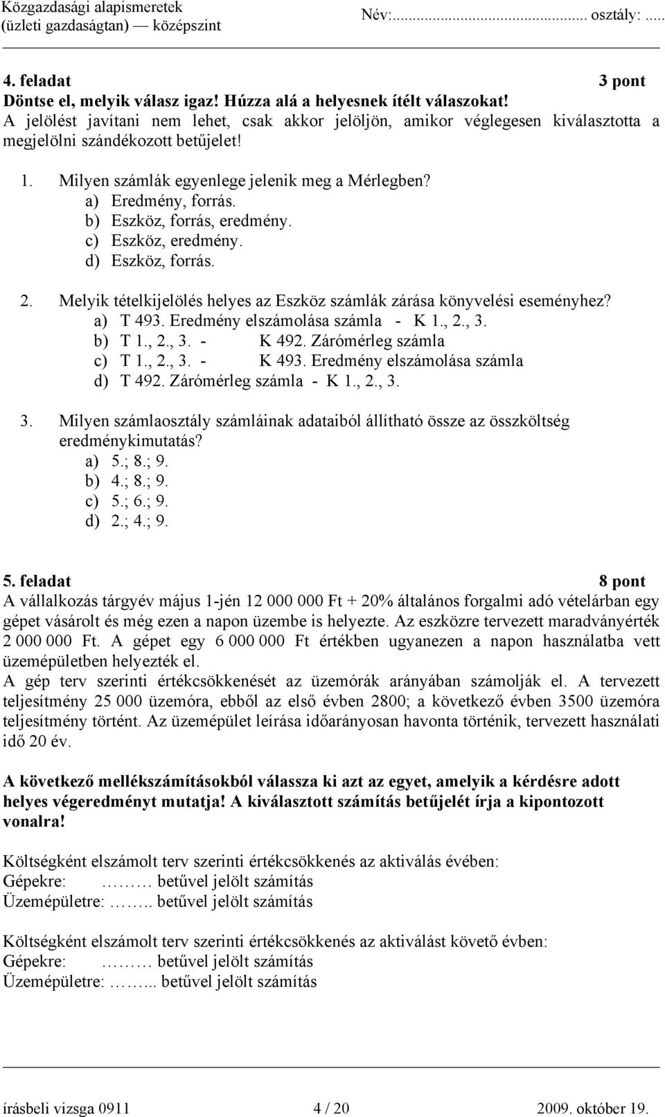 b) Eszköz, forrás, eredmény. c) Eszköz, eredmény. d) Eszköz, forrás. 2. Melyik tételkijelölés helyes az Eszköz számlák zárása könyvelési eseményhez? a) T 493. Eredmény elszámolása számla - K 1., 2.