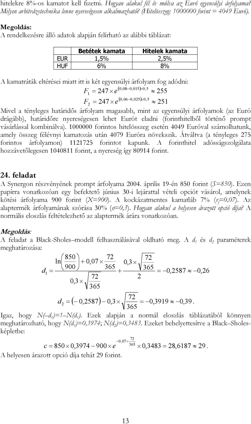 0,05) 0,5 F 47 e 55 ( 0,06 0,05) 0,5 47 e F 5 Mivel a tényleges határidős árfolyam magasabb, mint az egyensúlyi árfolyamok (az Euró drágább), határidőre nyereségesen lehet Eurót eladni
