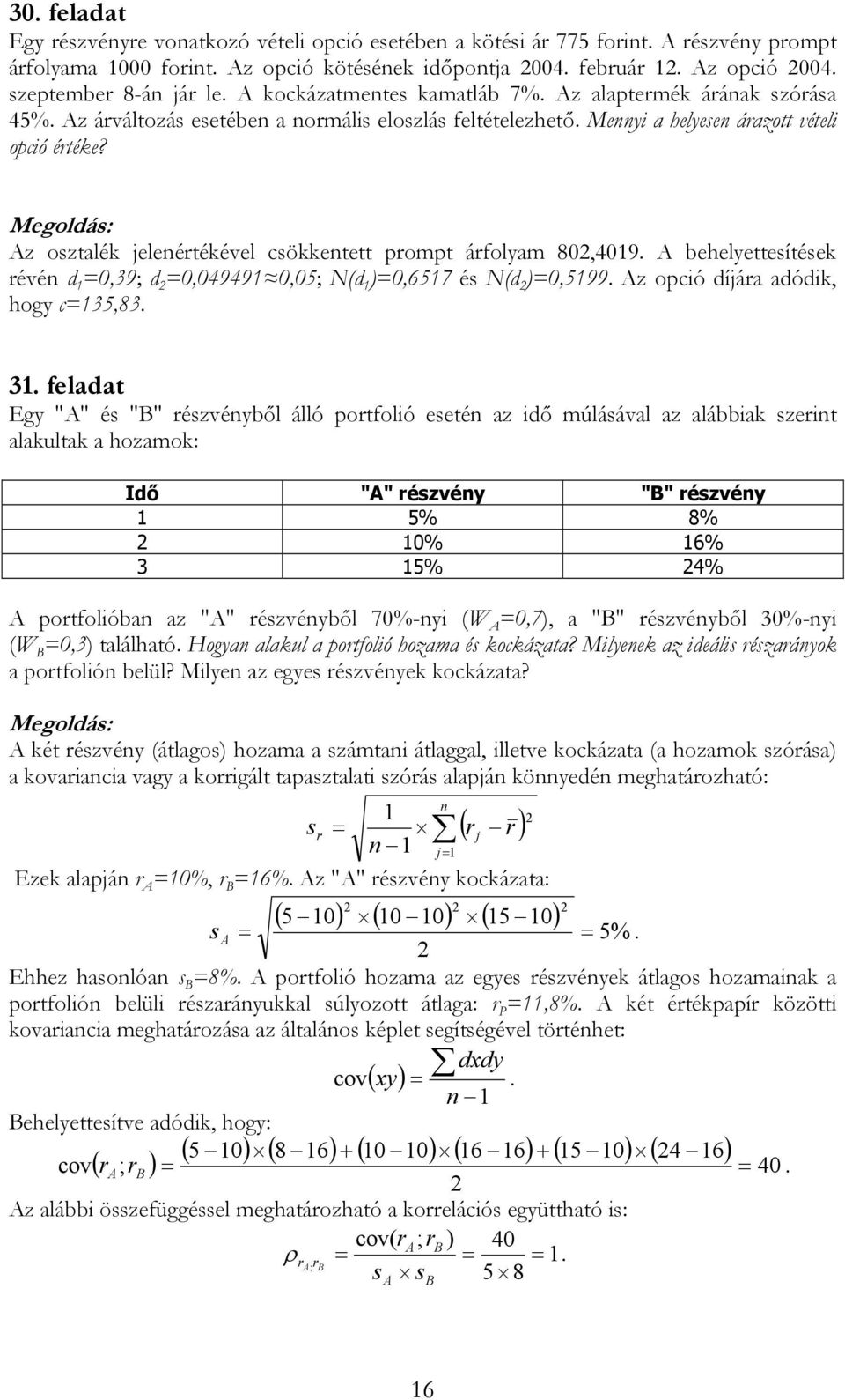 Az osztalék jelenértékével csökkentett prompt árfolyam 80,409. A behelyettesítések révén d 0,39; d 0,04949 0,05; N(d )0,657 és N(d )0,599. Az opció díjára adódik, hogy c35,83. 3.