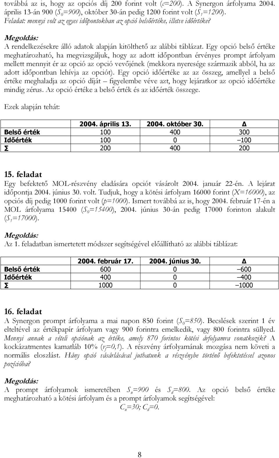 Egy opció belső értéke meghatározható, ha megvizsgáljuk, hogy az adott időpontban érvényes prompt árfolyam mellett mennyit ér az opció az opció vevőjének (mekkora nyeresége származik abból, ha az