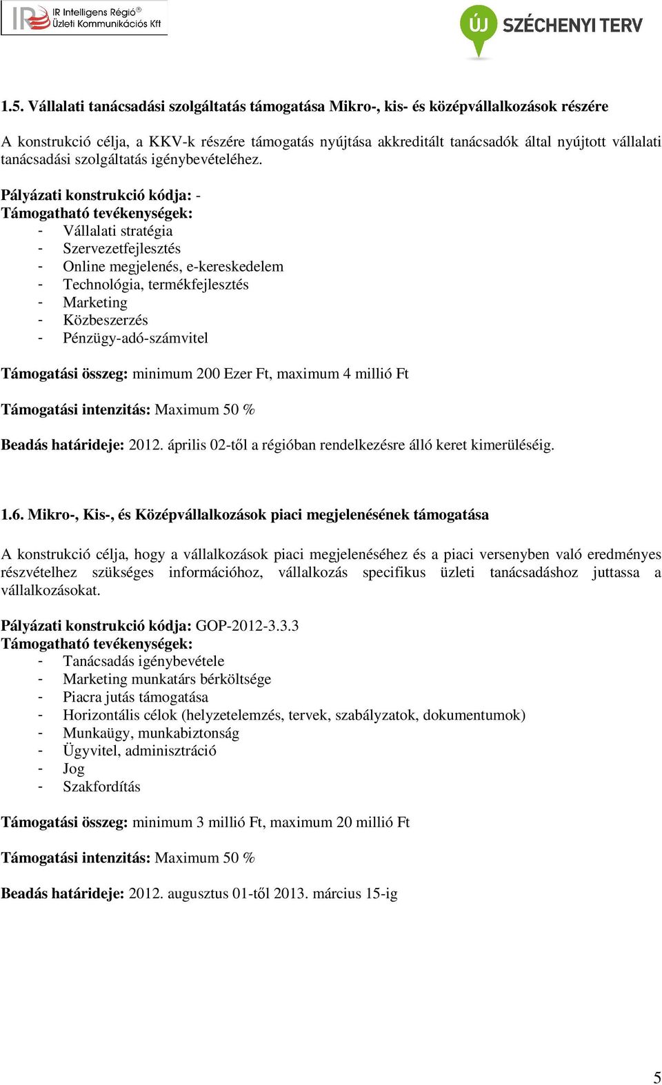 Pályázati konstrukció kódja: - - Vállalati stratégia - Szervezetfejlesztés - Online megjelenés, e-kereskedelem - Technológia, termékfejlesztés - Marketing - Közbeszerzés - Pénzügy-adó-számvitel