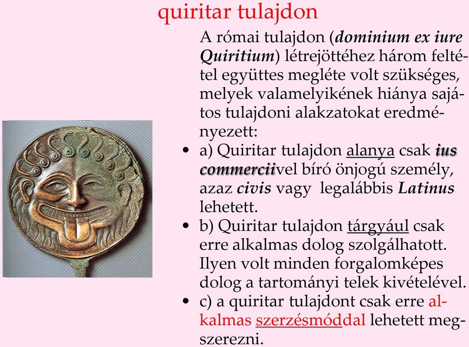 személy, azaz civis vagy legalábbis Latinus lehetett. b) Quiritar tulajdon tárgyául csak erre alkalmas dolog szolgálhatott.