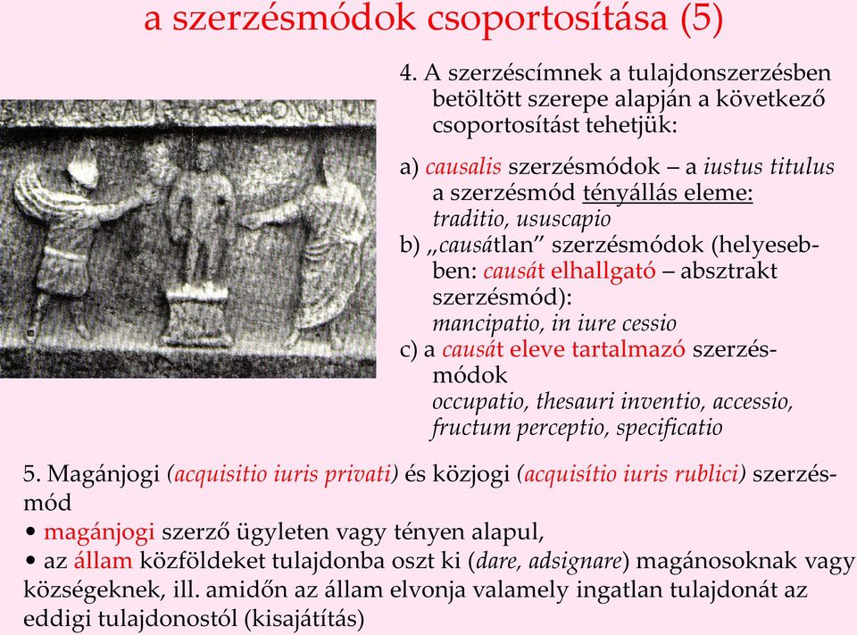 b) causátlan szerzésmódok (helyesebben: causát elhallgató absztrakt szerzésmód): mancipatio, in iure cessio c) a causát eleve tartalmazó szerzésmódok occupatio, thesauri inventio, accessio,