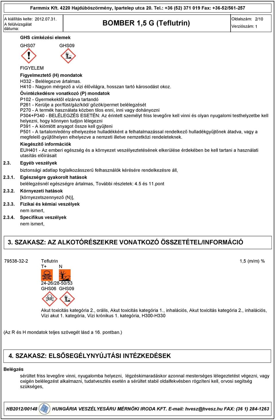Óvintézkedésre vonatkozó (P) mondatok P102 - Gyermekektől elzárva tartandó P261 - Kerülje a por/füst/gáz/köd/ gőzök/permet belélegzését P270 - A termék használata közben tilos enni, inni vagy